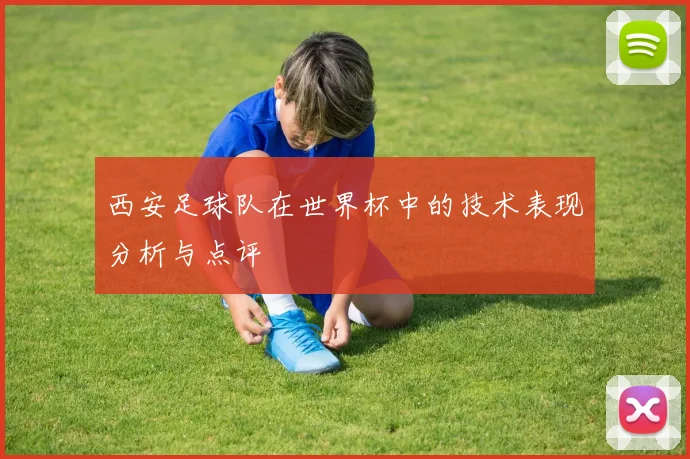 西安足球队在世界杯中的技术表现分析与点评